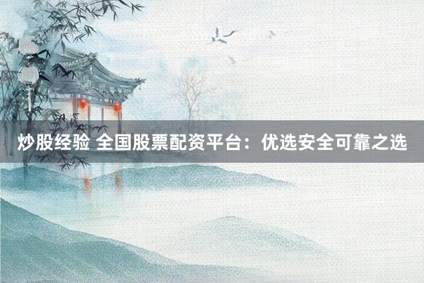 炒股经验 全国股票配资平台：优选安全可靠之选