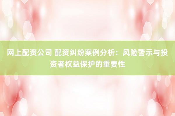 网上配资公司 配资纠纷案例分析：风险警示与投资者权益保护的重要性