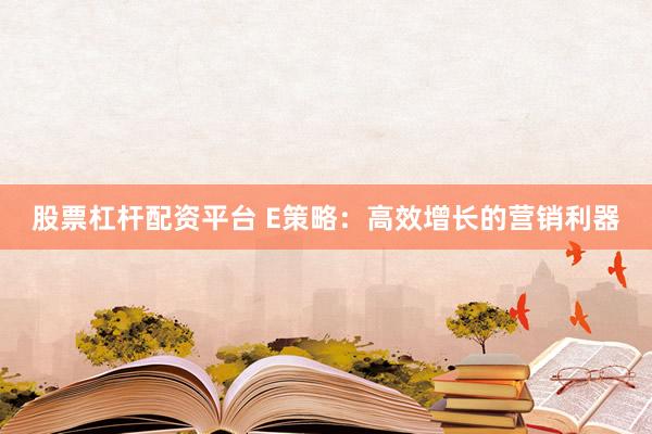 股票杠杆配资平台 E策略：高效增长的营销利器