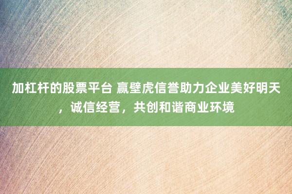 加杠杆的股票平台 赢壁虎信誉助力企业美好明天，诚信经营，共创和谐商业环境