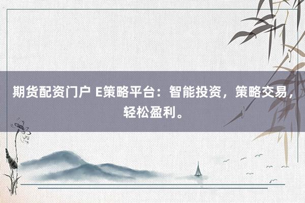 期货配资门户 E策略平台：智能投资，策略交易，轻松盈利。