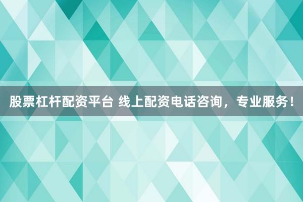 股票杠杆配资平台 线上配资电话咨询，专业服务！