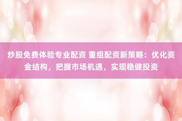 炒股免费体验专业配资 重组配资新策略：优化资金结构，把握市场机遇，实现稳健投资