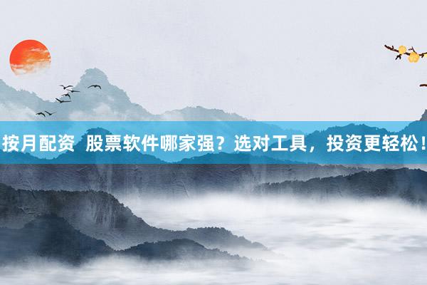 按月配资  股票软件哪家强？选对工具，投资更轻松！