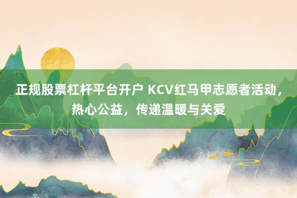 正规股票杠杆平台开户 KCV红马甲志愿者活动，热心公益，传递温暖与关爱