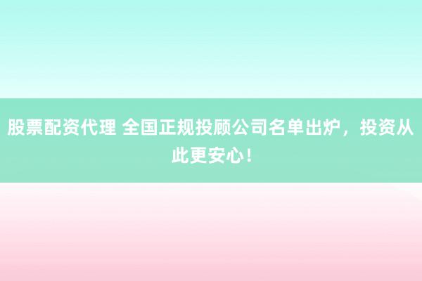 股票配资代理 全国正规投顾公司名单出炉，投资从此更安心！