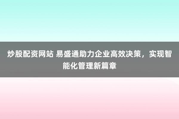 炒股配资网站 易盛通助力企业高效决策，实现智能化管理新篇章