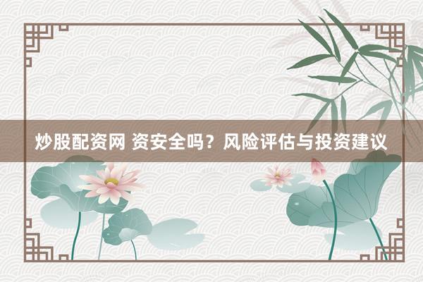 炒股配资网 资安全吗？风险评估与投资建议