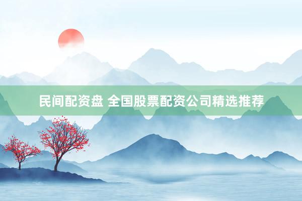 民间配资盘 全国股票配资公司精选推荐