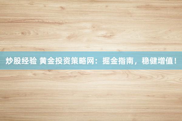 炒股经验 黄金投资策略网：掘金指南，稳健增值！