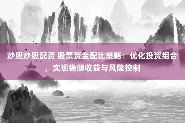 炒股炒股配资 股票资金配比策略：优化投资组合，实现稳健收益与风险控制