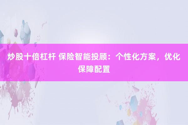 炒股十倍杠杆 保险智能投顾：个性化方案，优化保障配置