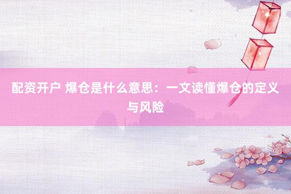 配资开户 爆仓是什么意思：一文读懂爆仓的定义与风险