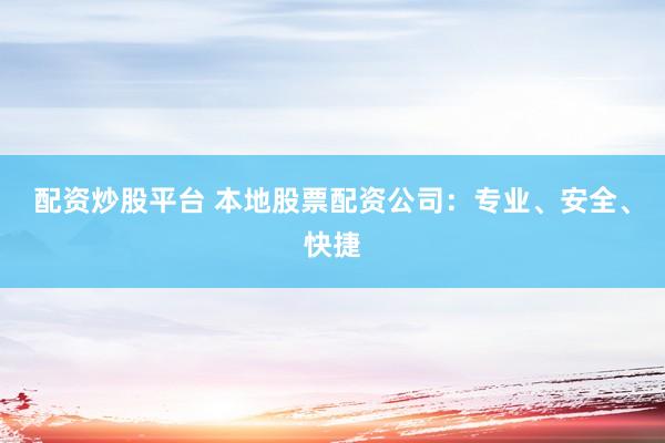 配资炒股平台 本地股票配资公司：专业、安全、快捷