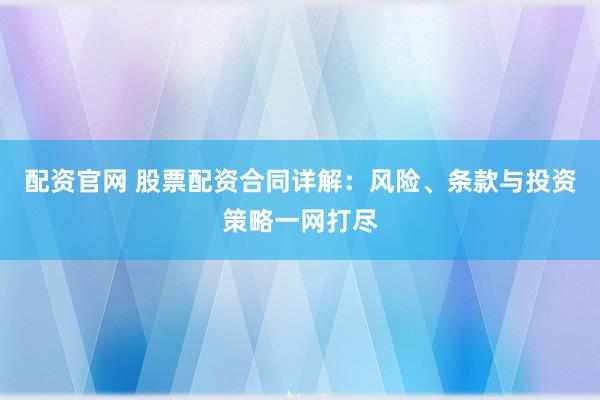 配资官网 股票配资合同详解：风险、条款与投资策略一网打尽
