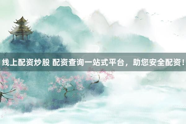 线上配资炒股 配资查询一站式平台，助您安全配资！