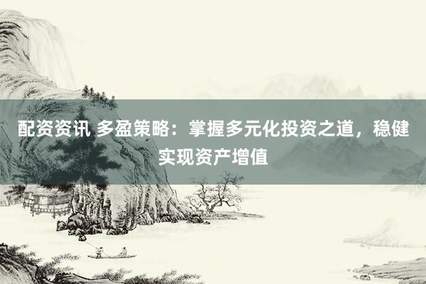 配资资讯 多盈策略：掌握多元化投资之道，稳健实现资产增值