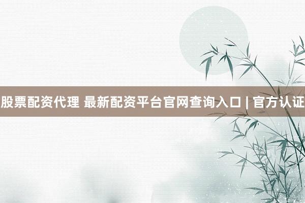 股票配资代理 最新配资平台官网查询入口 | 官方认证