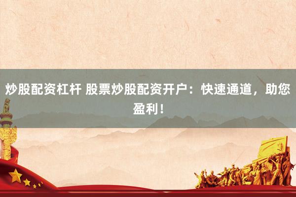 炒股配资杠杆 股票炒股配资开户：快速通道，助您盈利！