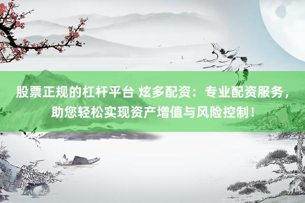 股票正规的杠杆平台 炫多配资：专业配资服务，助您轻松实现资产增值与风险控制！