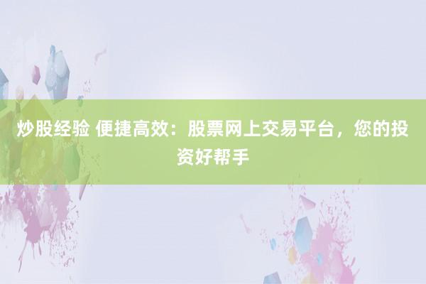 炒股经验 便捷高效：股票网上交易平台，您的投资好帮手