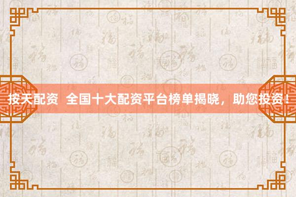 按天配资  全国十大配资平台榜单揭晓，助您投资！
