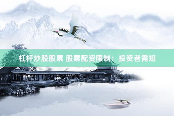 杠杆炒股股票 股票配资限制：投资者需知