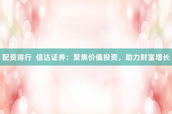 配资排行  信达证券：聚焦价值投资，助力财富增长