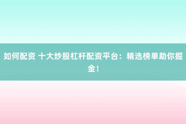 如何配资 十大炒股杠杆配资平台：精选榜单助你掘金！
