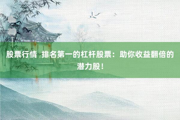 股票行情  排名第一的杠杆股票：助你收益翻倍的潜力股！