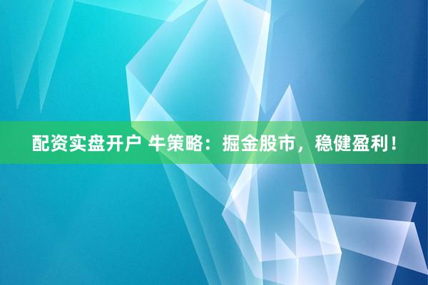 配资实盘开户 牛策略：掘金股市，稳健盈利！