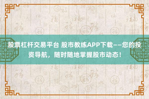 股票杠杆交易平台 股市教练APP下载——您的投资导航，随时随地掌握股市动态！