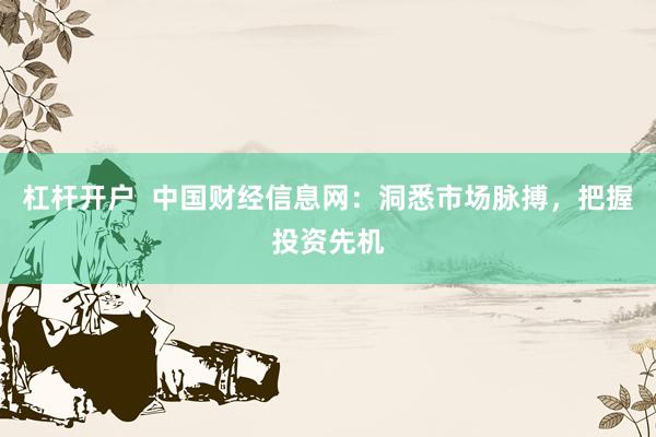 杠杆开户  中国财经信息网：洞悉市场脉搏，把握投资先机