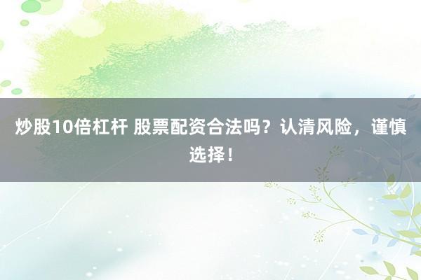 炒股10倍杠杆 股票配资合法吗？认清风险，谨慎选择！