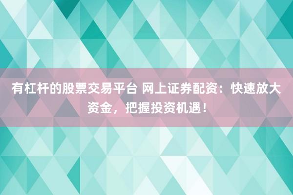 有杠杆的股票交易平台 网上证券配资：快速放大资金，把握投资机遇！
