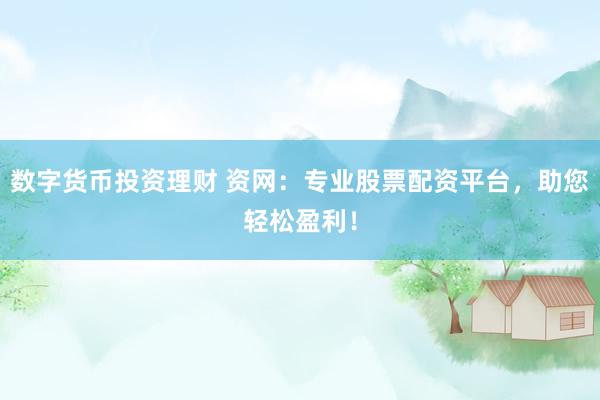 数字货币投资理财 资网：专业股票配资平台，助您轻松盈利！
