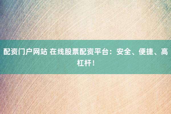 配资门户网站 在线股票配资平台：安全、便捷、高杠杆！