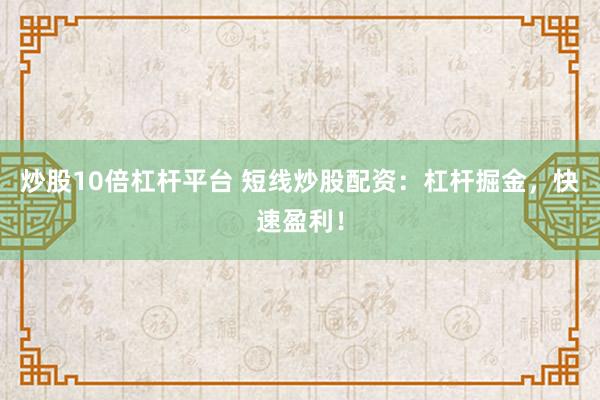 炒股10倍杠杆平台 短线炒股配资：杠杆掘金，快速盈利！