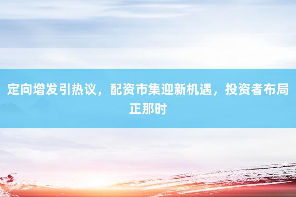 定向增发引热议，配资市集迎新机遇，投资者布局正那时