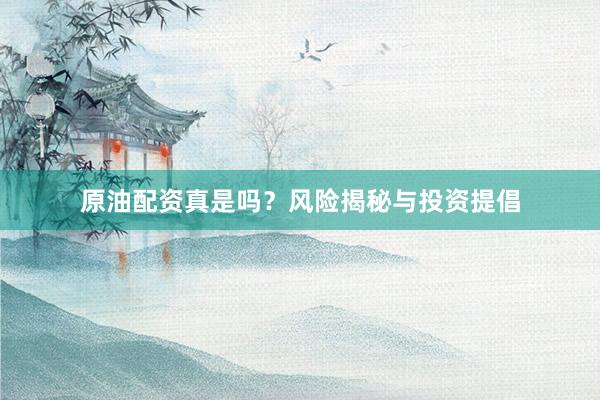 原油配资真是吗？风险揭秘与投资提倡