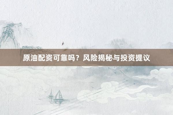 原油配资可靠吗？风险揭秘与投资提议