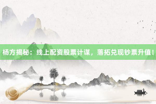 杨方揭秘：线上配资股票计谋，落拓兑现钞票升值！