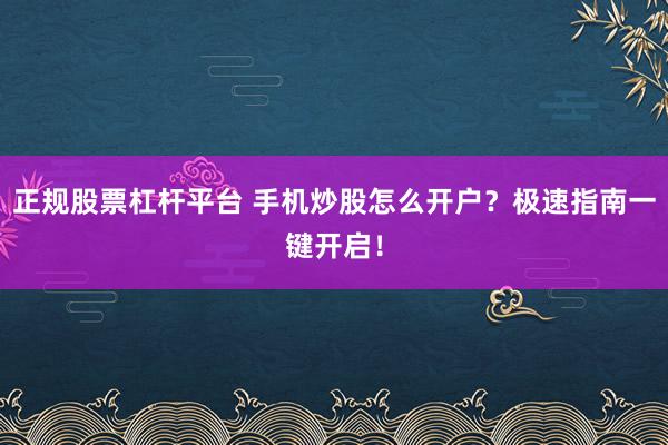 正规股票杠杆平台 手机炒股怎么开户？极速指南一键开启！