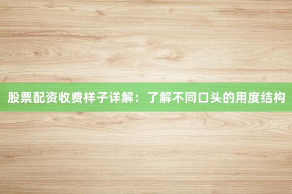 股票配资收费样子详解：了解不同口头的用度结构