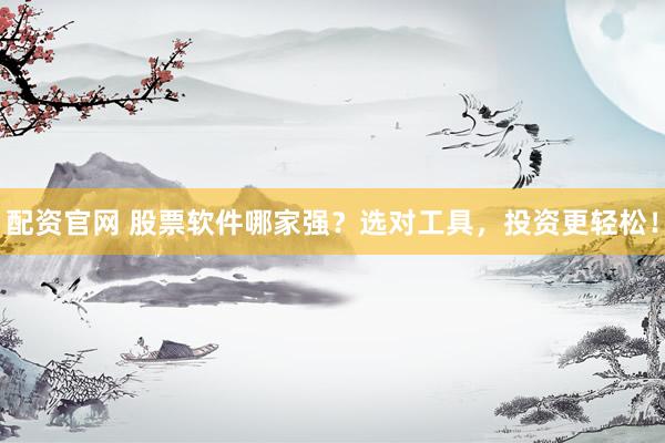 配资官网 股票软件哪家强？选对工具，投资更轻松！