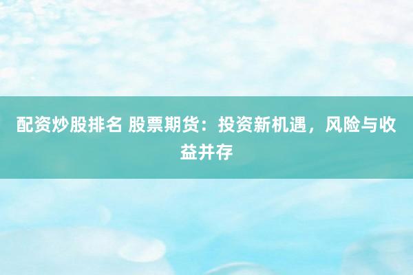 配资炒股排名 股票期货：投资新机遇，风险与收益并存