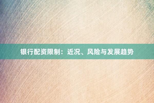 银行配资限制：近况、风险与发展趋势