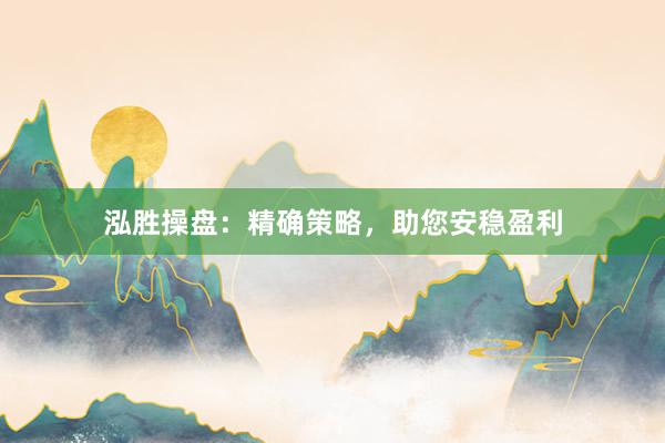 泓胜操盘：精确策略，助您安稳盈利