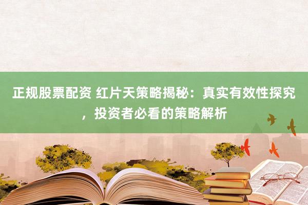 正规股票配资 红片天策略揭秘：真实有效性探究，投资者必看的策略解析