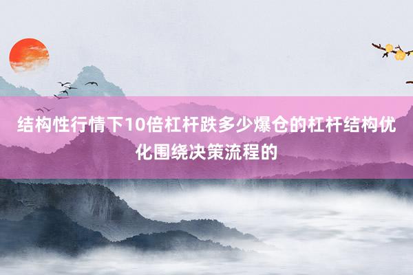 结构性行情下10倍杠杆跌多少爆仓的杠杆结构优化围绕决策流程的
